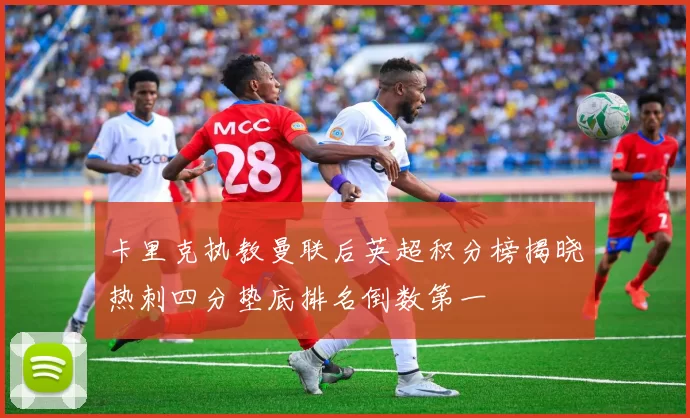 卡里克执教曼联后英超积分榜揭晓热刺四分垫底排名倒数第一