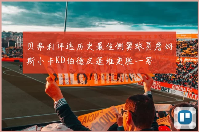 贝弗利评选历史最佳侧翼球员詹姆斯小卡KD伯德皮蓬谁更胜一筹