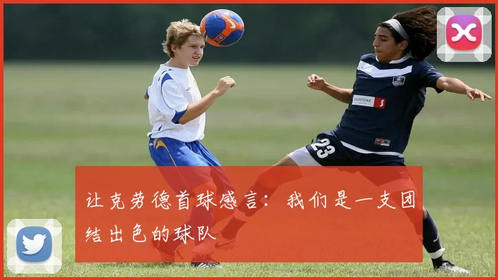 让克劳德首球感言：我们是一支团结出色的球队