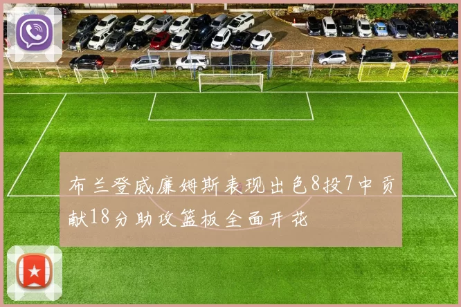 布兰登威廉姆斯表现出色8投7中贡献18分助攻篮板全面开花
