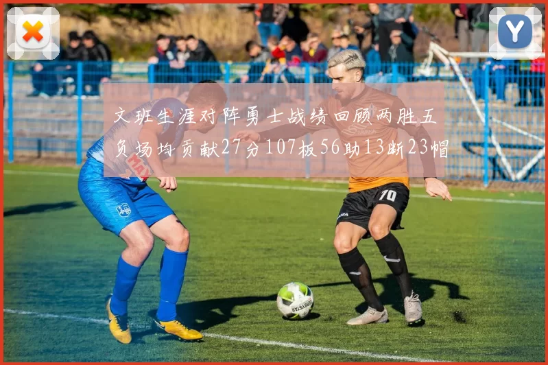文班生涯对阵勇士战绩回顾两胜五负场均贡献27分107板56助13断23帽