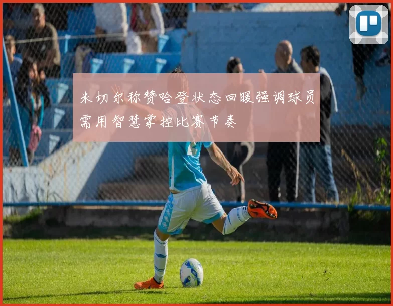 米切尔称赞哈登状态回暖强调球员需用智慧掌控比赛节奏