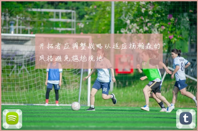 开拓者应调整战略以适应杨瀚森的风格避免尴尬境地