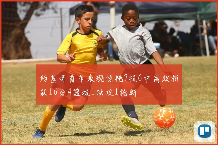 约基奇首节表现惊艳7投6中高效斩获16分4篮板1助攻1抢断
