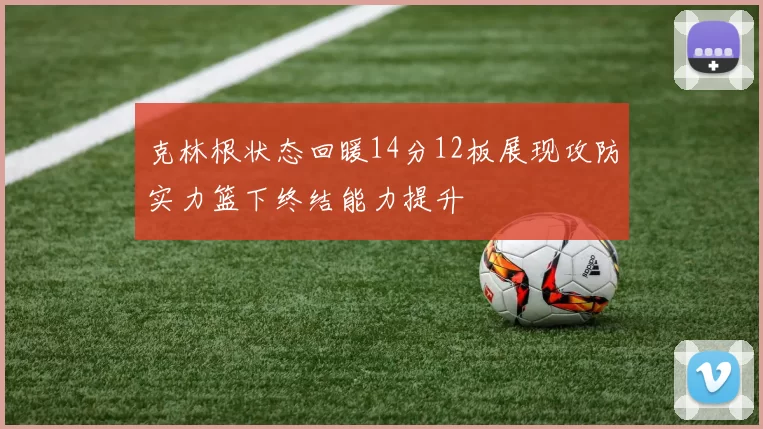 克林根状态回暖14分12板展现攻防实力篮下终结能力提升